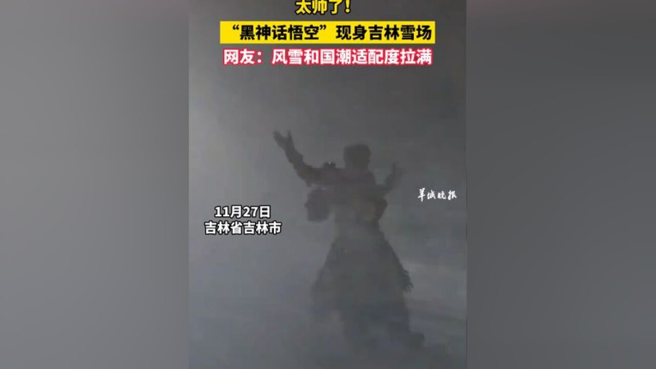 太帅了!“黑神话悟空”现身吉林雪场 网友:风雪和国潮适配度拉满