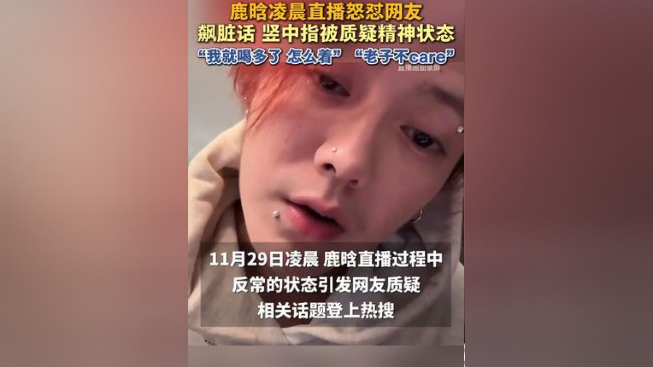 鹿晗凌晨直播怒怼网友,“我就喝多了,怎么着”“老子不care”“你敢站在我面前跟我说话吗 你敢吗”