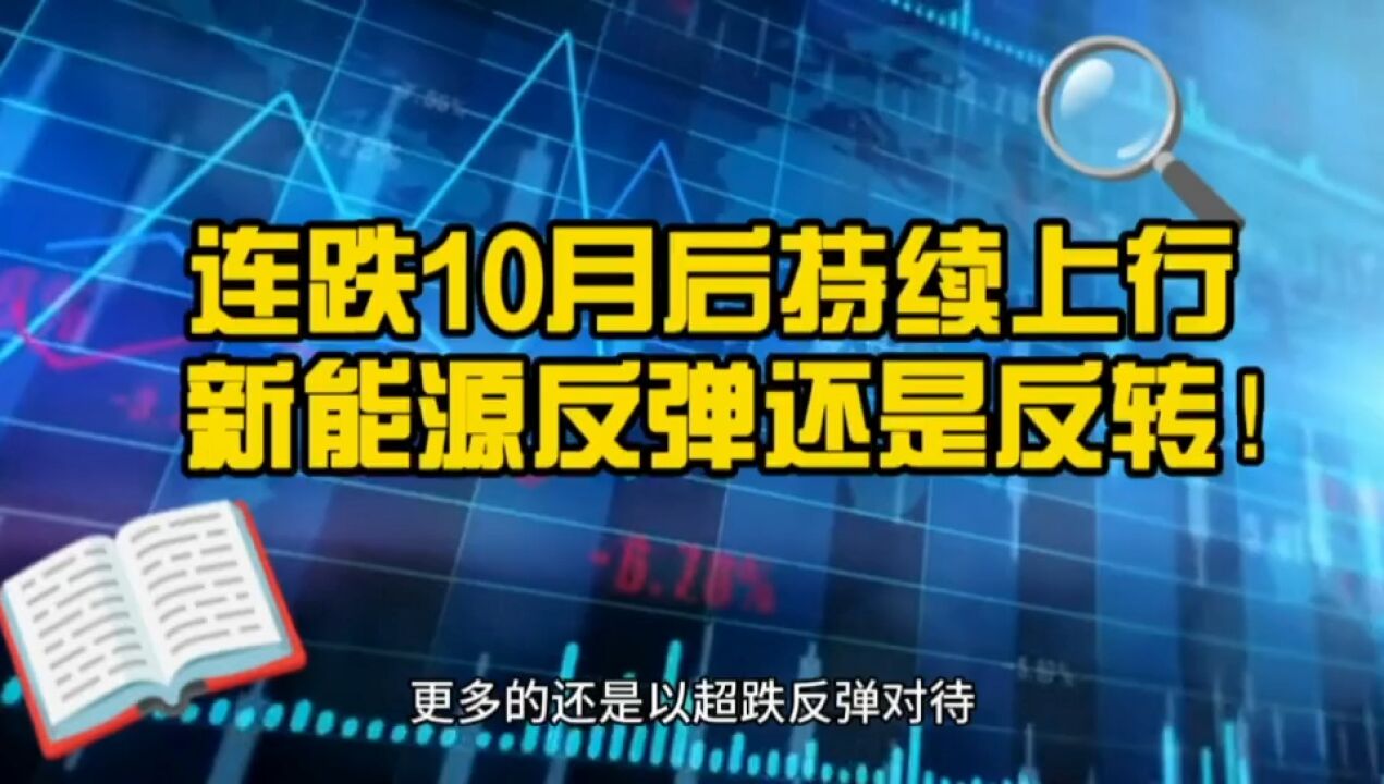 逆势反攻!新能源连跌10月后持续发力 反弹还是反转?