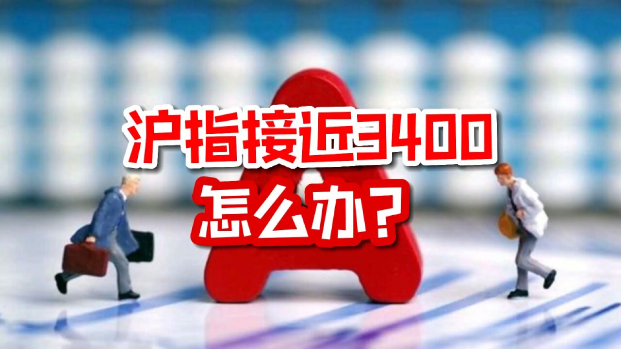 沪指接近3400怎么办?