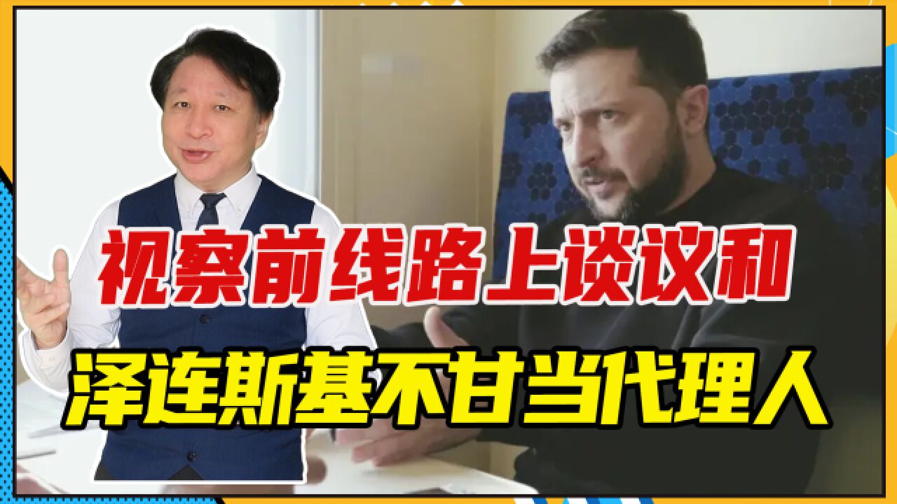 视察前线路上谈议和,泽连斯基不甘当代理人,倒逼北约加码送战机