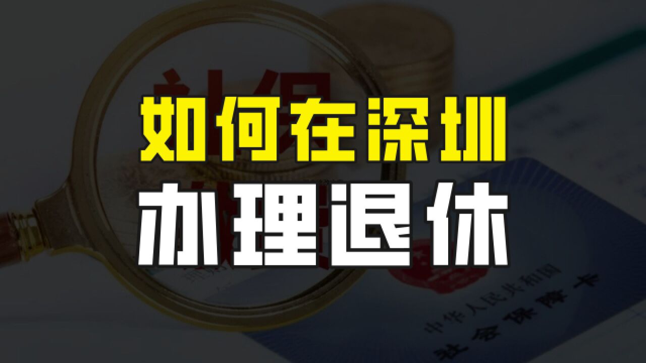 经济发达地区的养老金明显更高,如何在深圳办理退休?有哪些条件