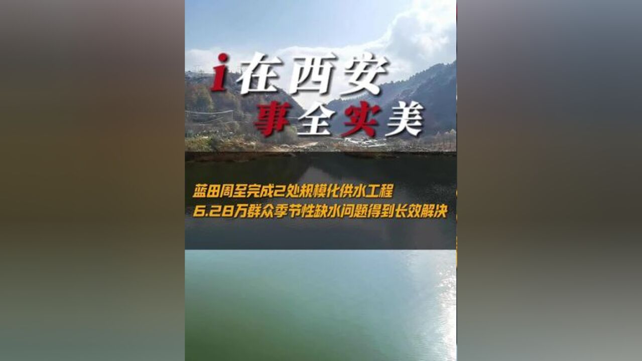 蓝田周至完成2处规模化供水工程 6.28万群众季节性缺水问题得到长效解决