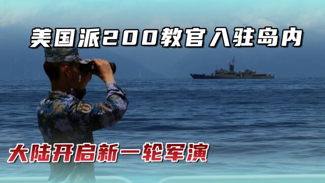 美国派200军官入驻岛内,台当局语气猖狂,大陆随即开启新一轮军演