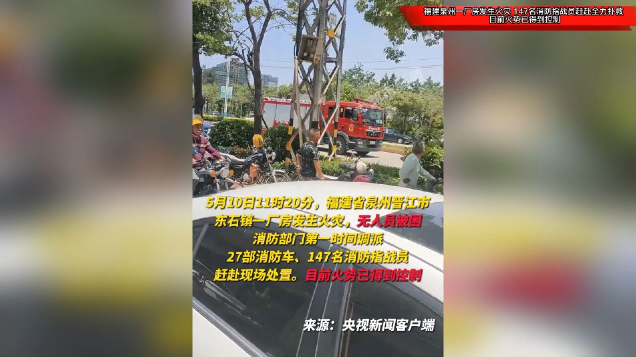 福建泉州一厂房发生火灾,147名消防指战员赶赴全力扑救,目前火势已得到控制