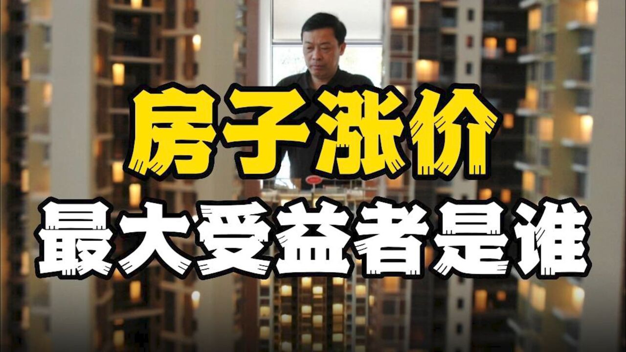 房子涨价,谁是最大的受益人?大多数人都理解错了!