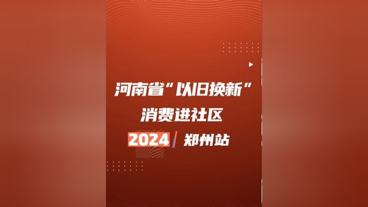 2024河南省“以旧换新”消费进社区郑州二七区站、惠济区站启动