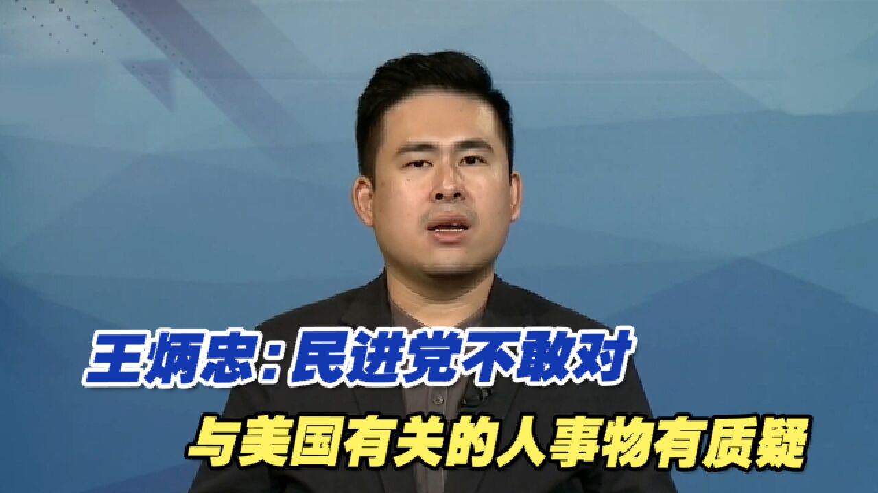 王炳忠:民进党不敢对与美国有关的人事物有质疑