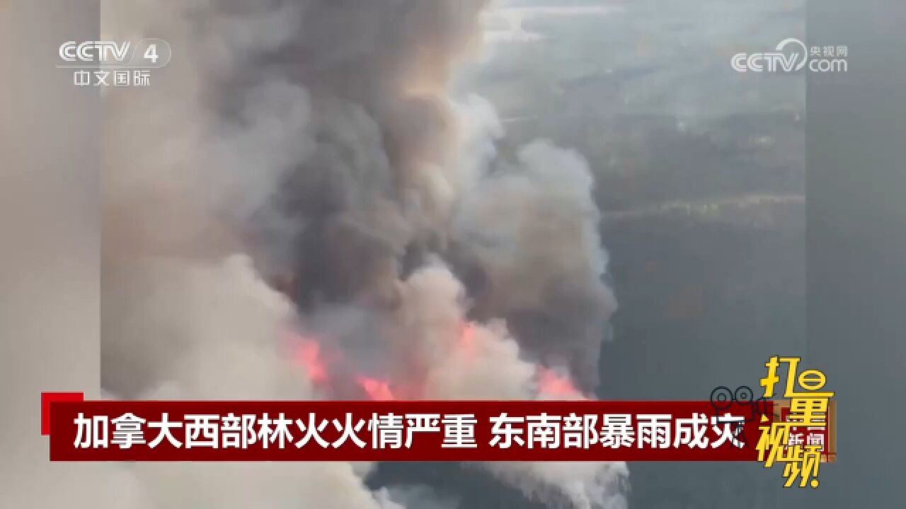 加拿大西部林火火情仍然严重,东南部遭遇强降雨引发洪水