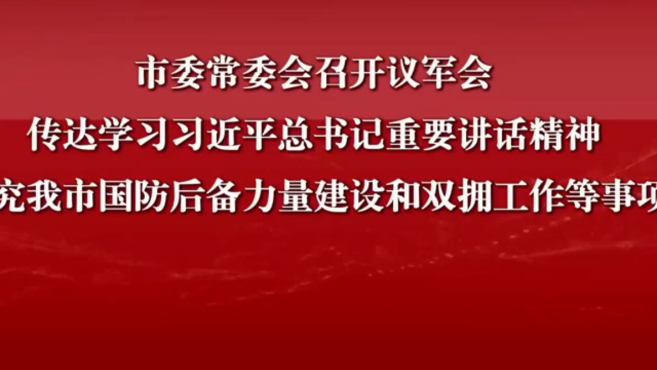 市委常委会召开议军会 研究我市国防后备力量建设和双拥工作等事项