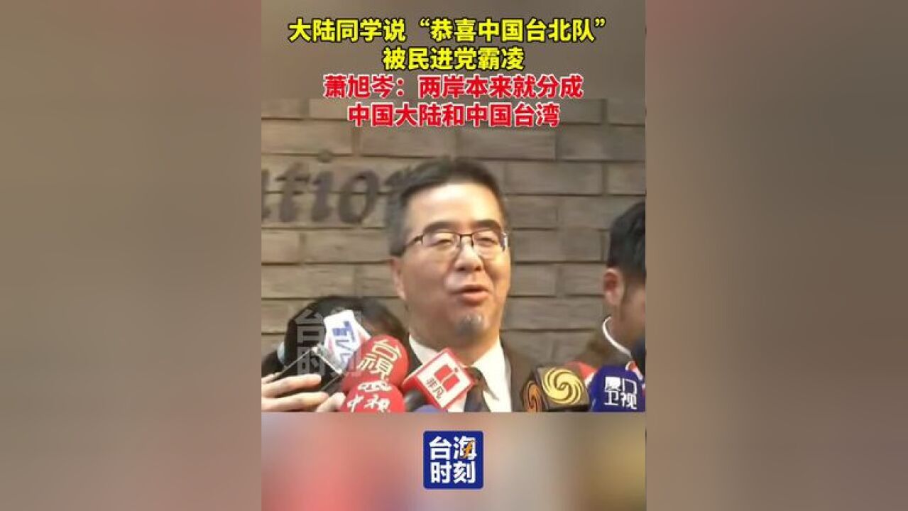 大陆同学说“恭喜中国台北队”被民进党霸凌,萧旭岑:两岸本来就分成中国大陆和中国台湾,两岸用语不同善意不变,绿营不要玻璃心,...