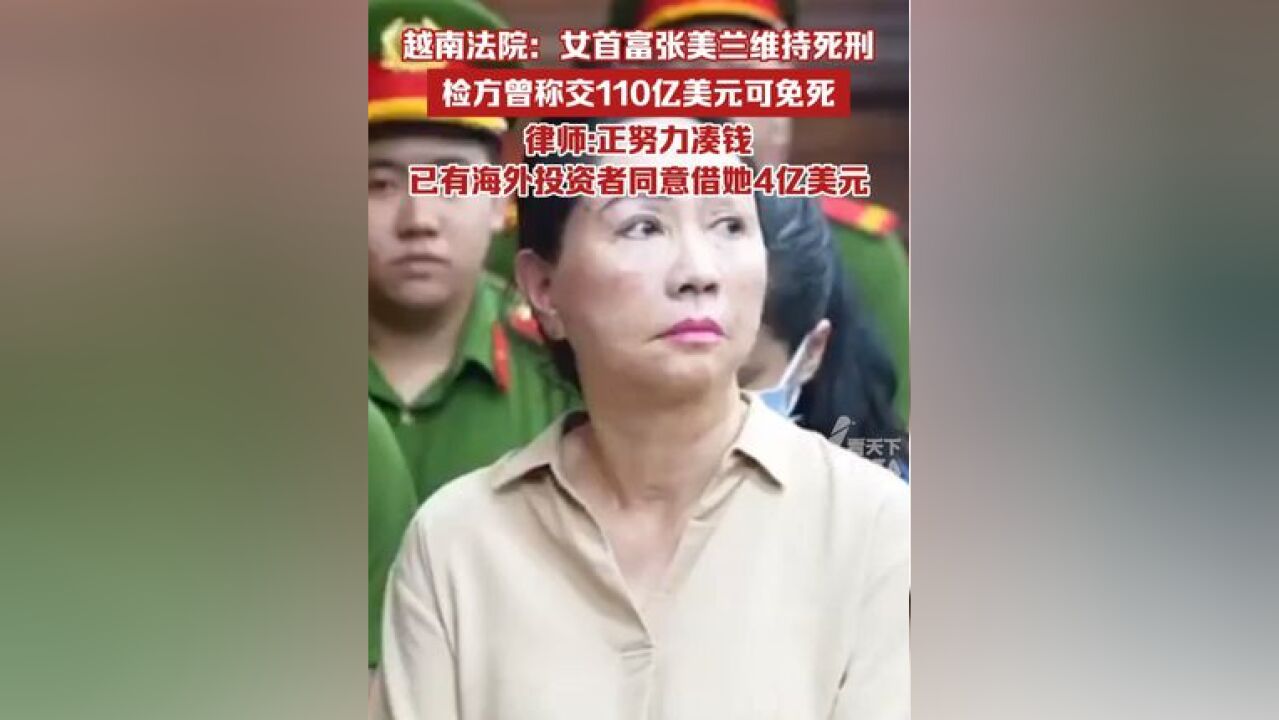 越南法院:女首富张美兰维持死刑判决,检方曾称交110亿美元可免死,张美兰律师:正在努力凑钱