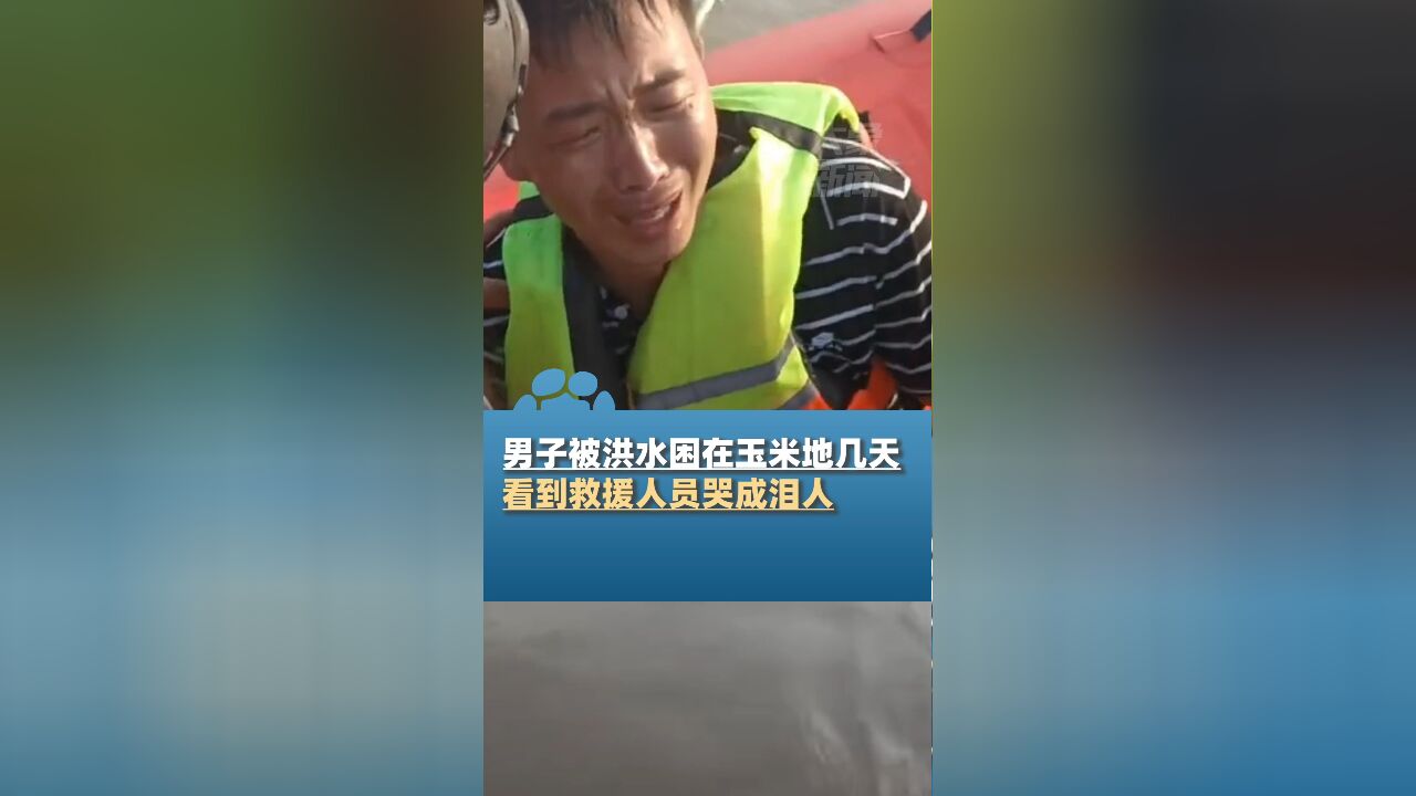 男子被洪水困在玉米地几天,获救后哭成泪人