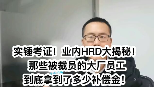 实锤考证!业内HRD大揭秘!那些被裁员的大厂员工,都拿到了多少补偿?