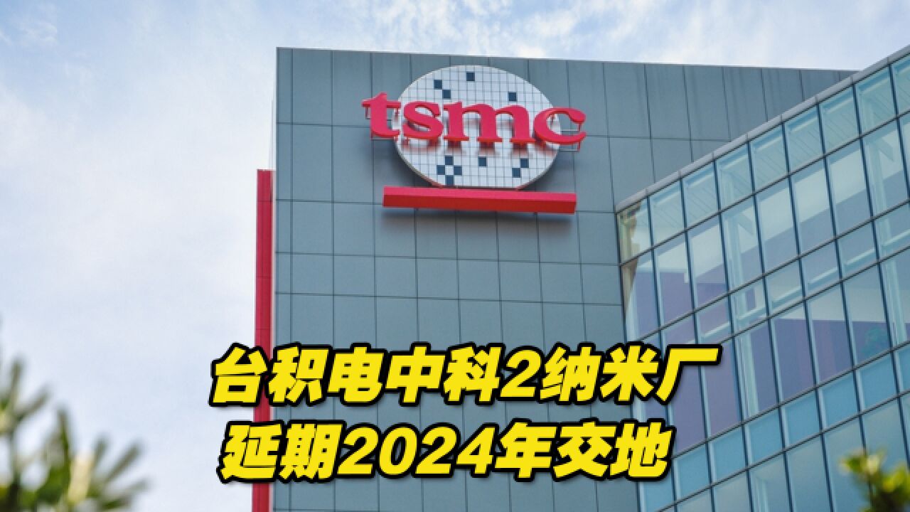 台积电中科2纳米厂被用水用电卡关,延期2024年交地