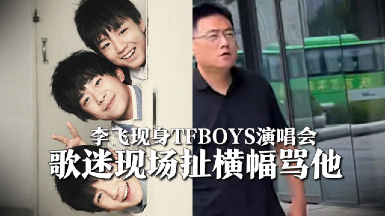 李飞现身TFBOYS演唱会,将和黄锐王对王,有歌迷现场扯横幅骂李飞