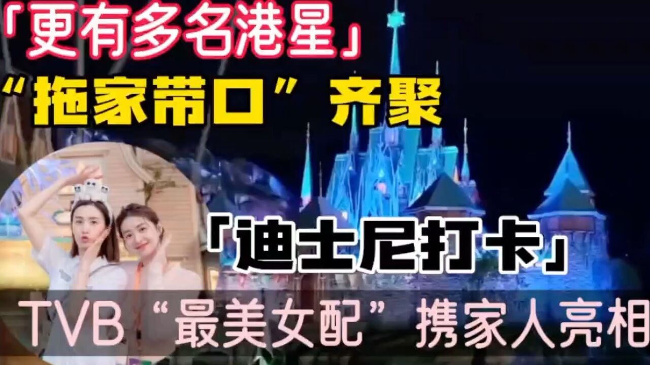 “最美女配携家人亮相”迪士尼,多名港星拖家带口迪士“打卡”