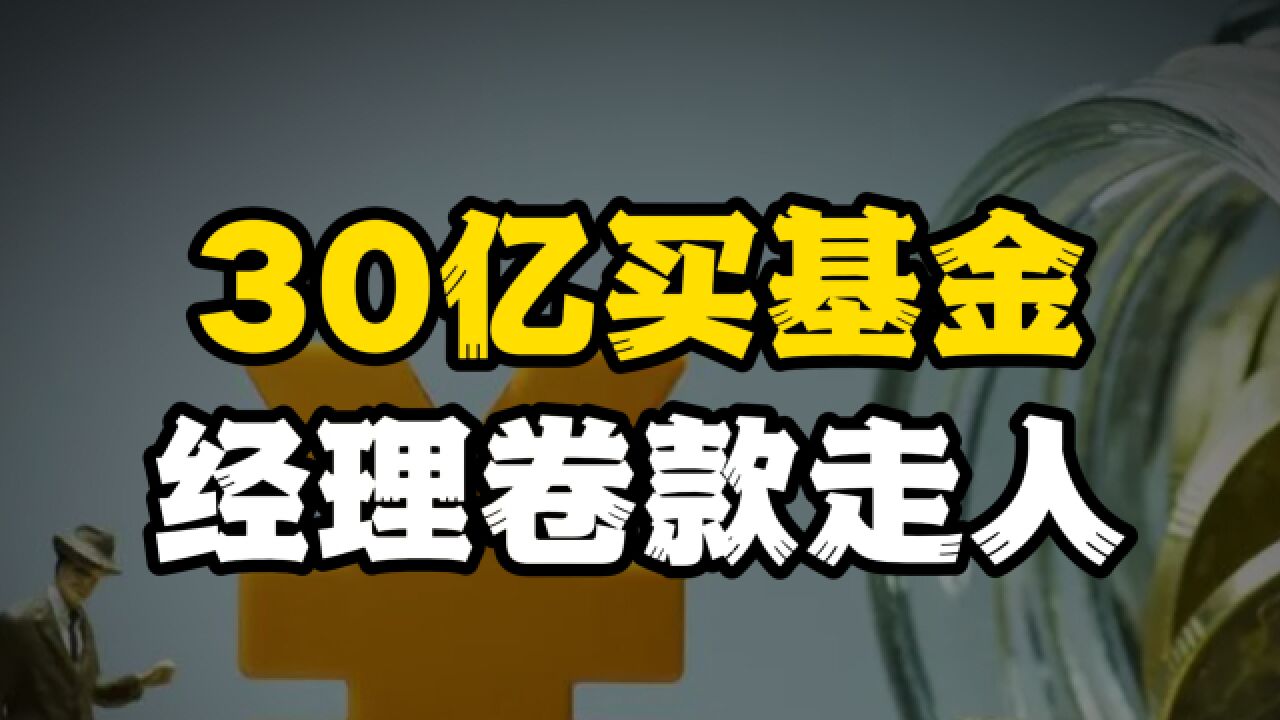 客户30亿买基金,经理卷款走人,投资者炸锅!