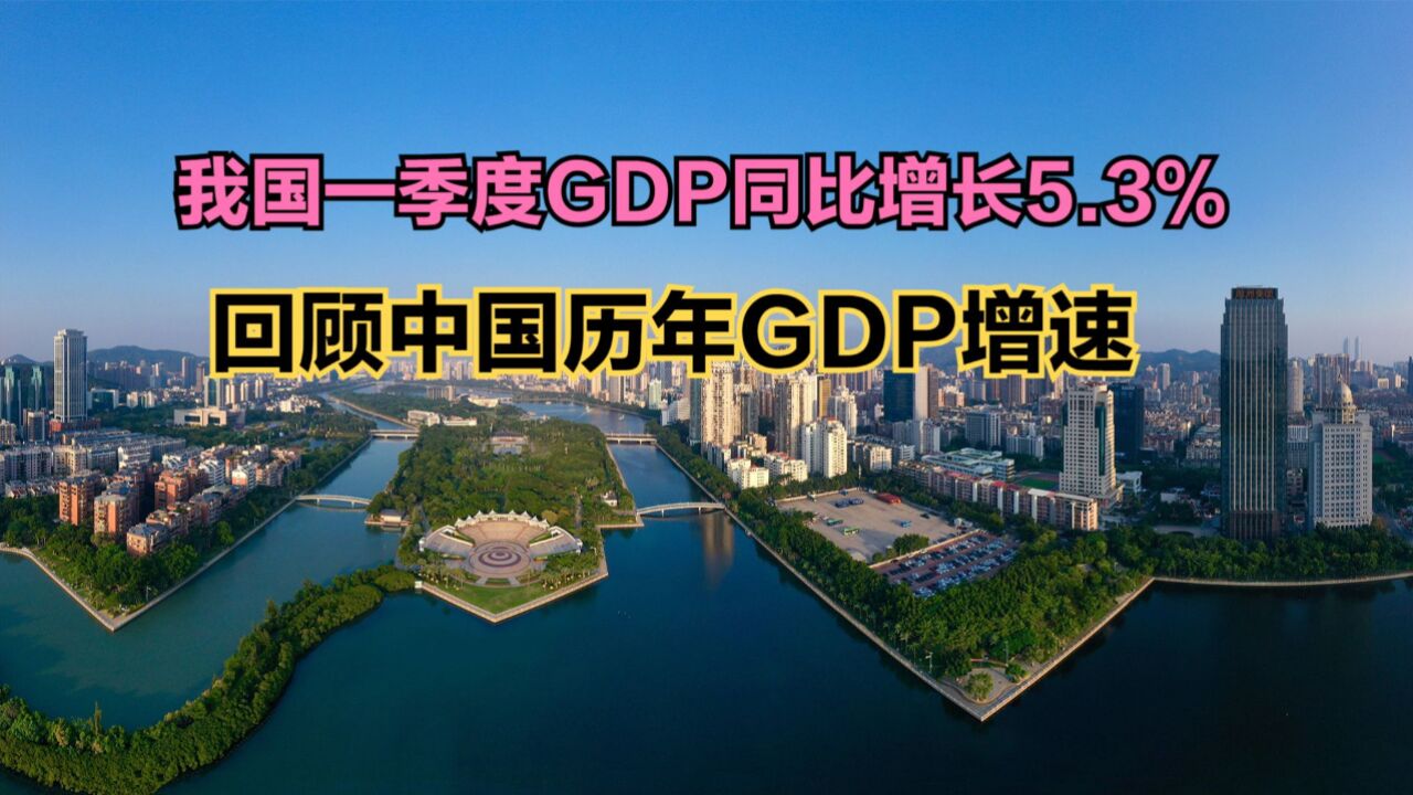 我国一季度GDP同比增长5.3%!回顾中国历年GDP增速,最高超32%