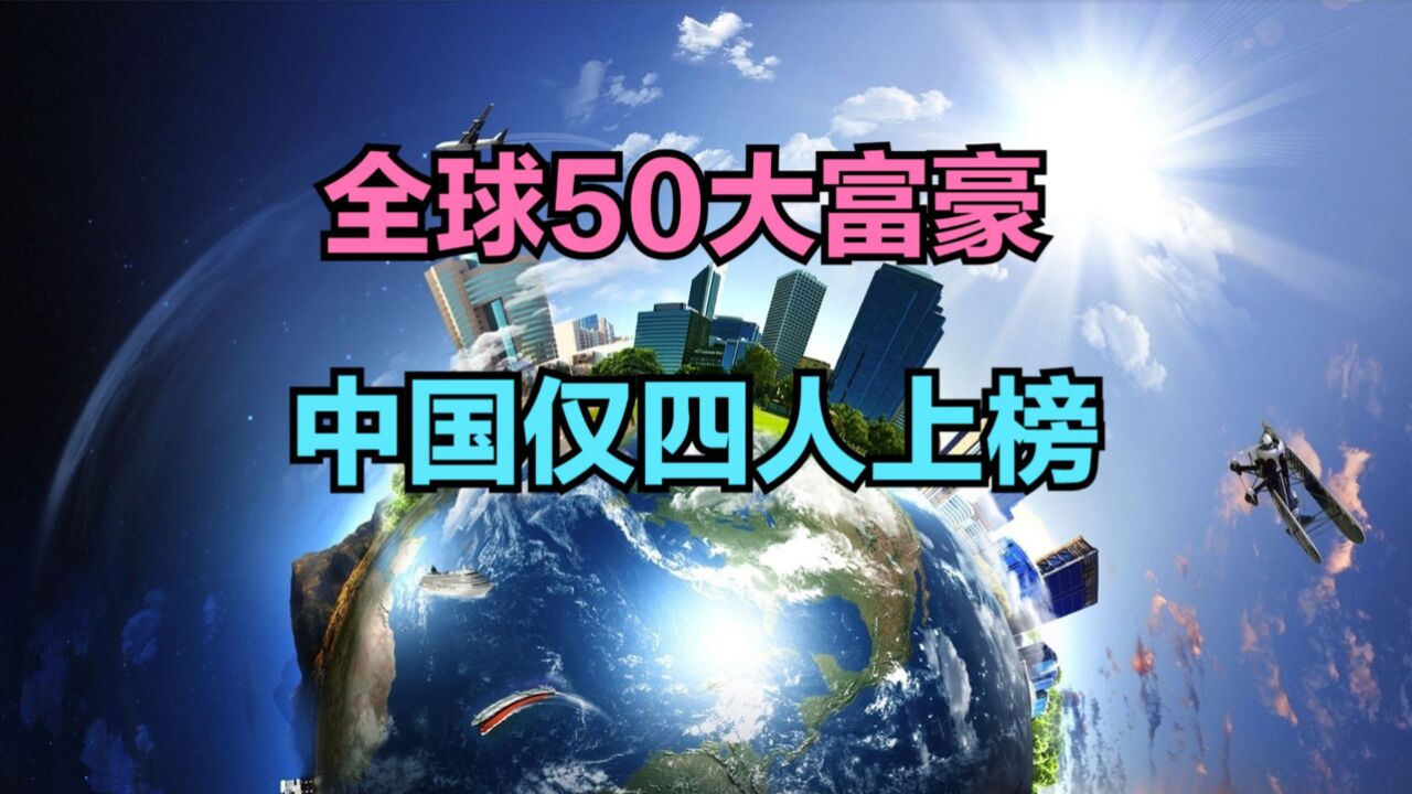 马斯克重新成为全球第三大富翁,最新全球50大富豪,中国仅4人上榜