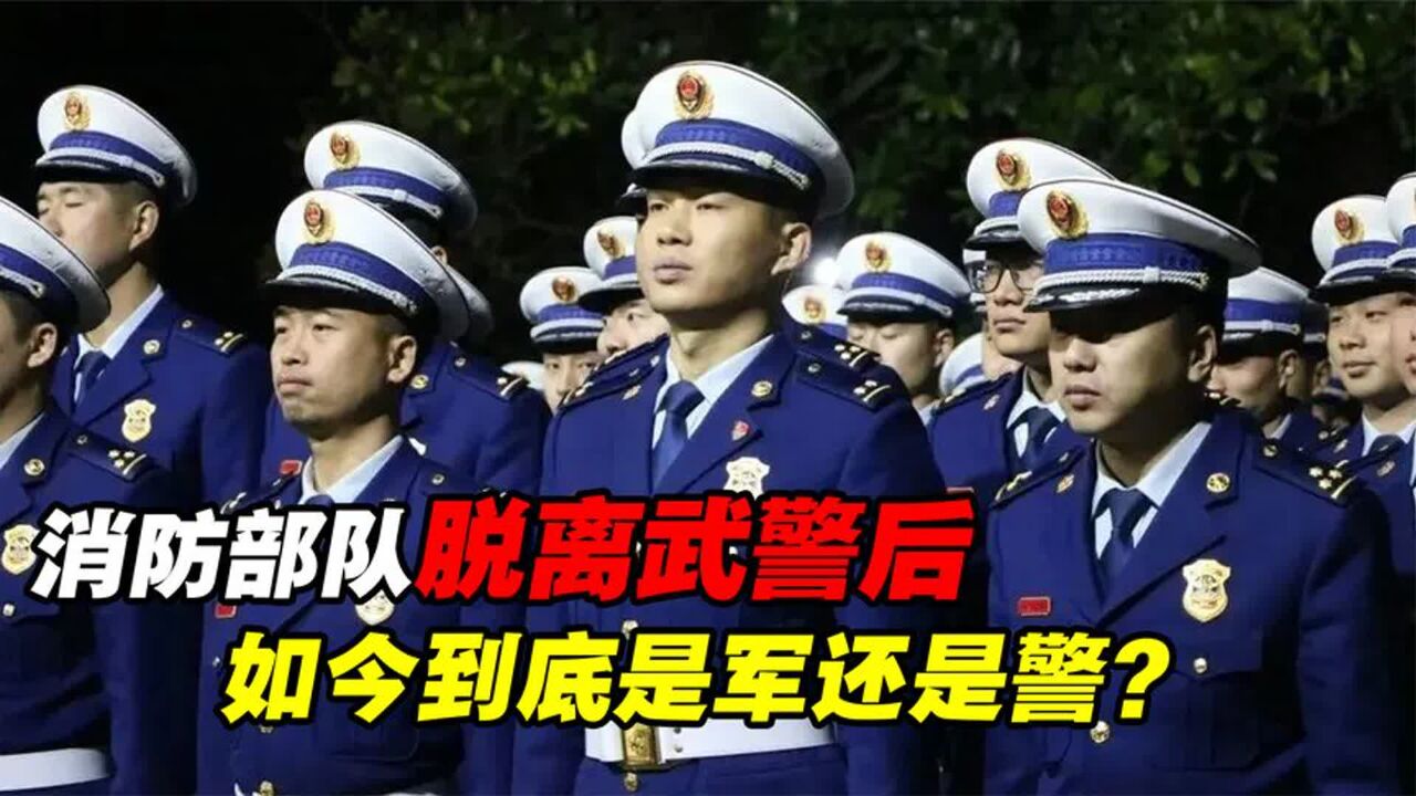 消防部队脱离武警序列后,如今是军还是警?归什么部门管?