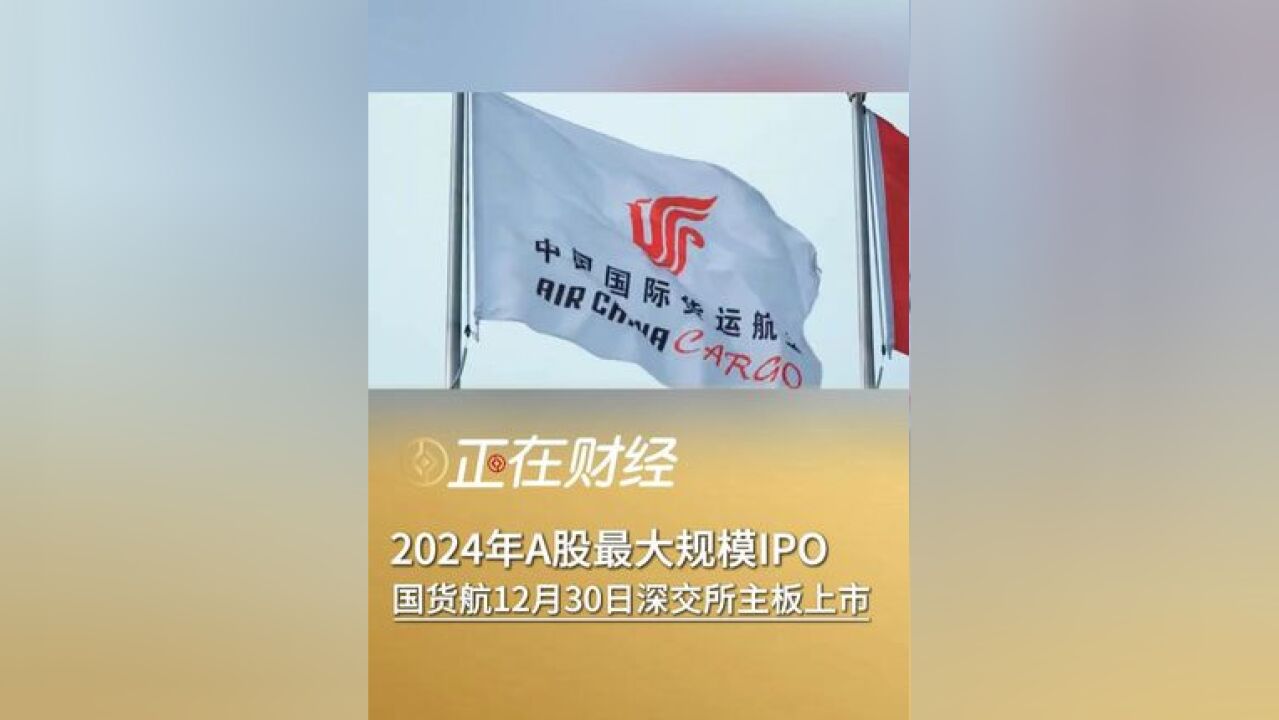 2024年A股最大规模IPO!国货航12月30日深交所上市