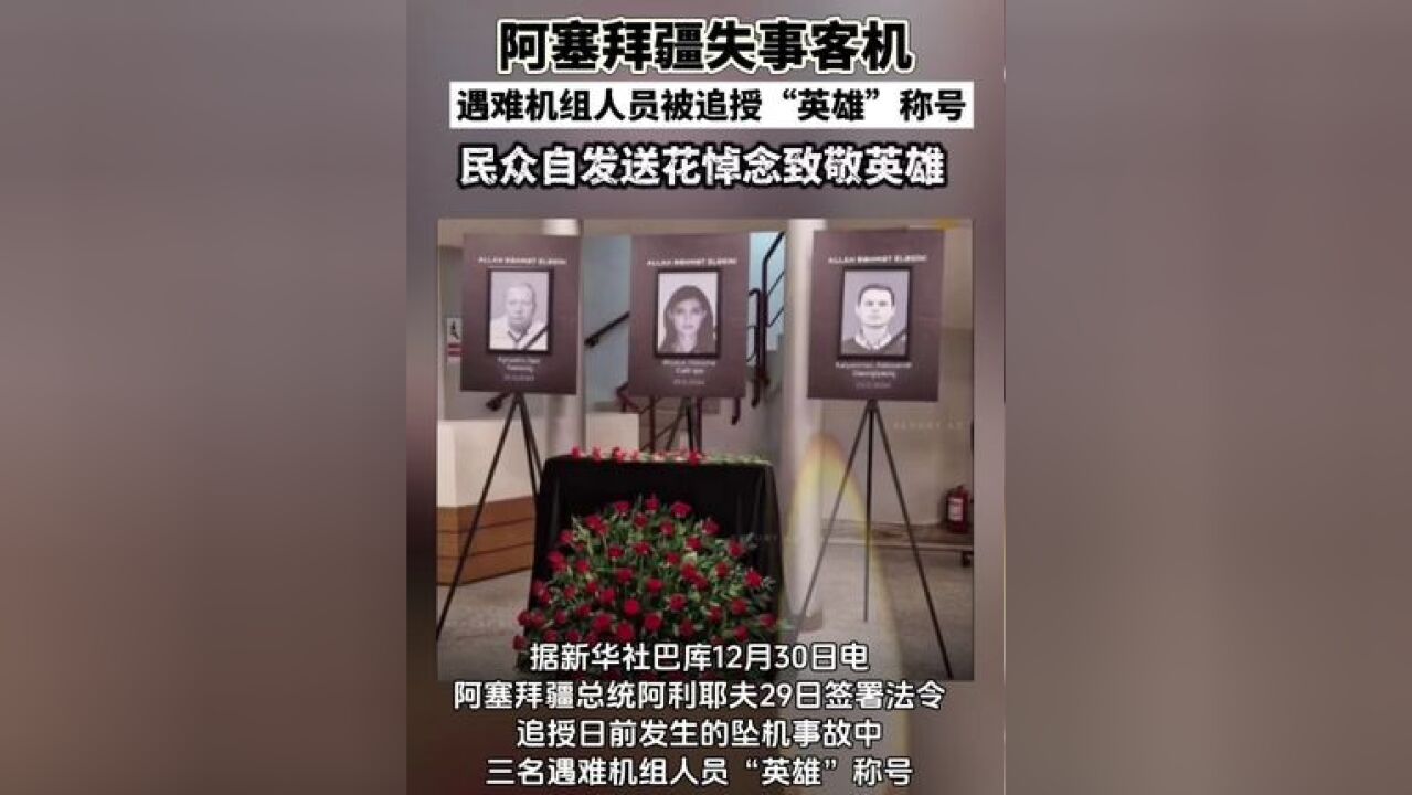 阿塞拜疆失事客机遇难机组人员被追授英雄称号,民众自发送花悼念 阿塞拜疆总统阿利耶夫29日签署法令,追授坠机事故中三名遇难机组人员“英雄”称号...