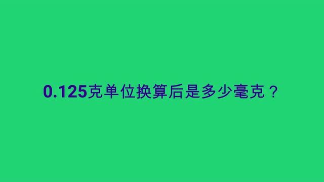 0.125克单位换算后是多少毫克?