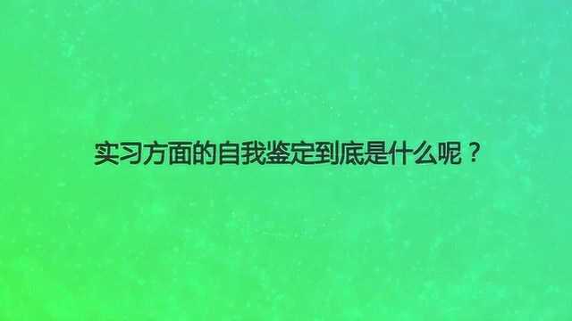 实习方面的自我鉴定到底是什么呢?