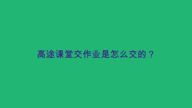 高途课堂交作业是怎么交的?