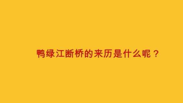 鸭绿江断桥的来历是什么呢?