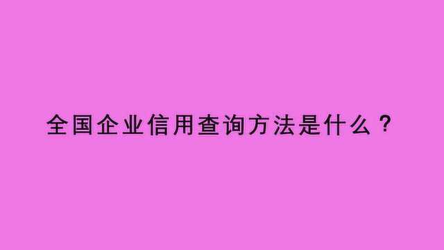 全国企业信用查询方法是什么?