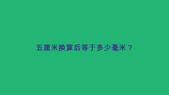 五厘米换算后等于多少毫米?