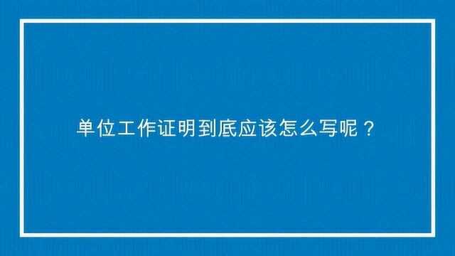 单位工作证明到底应该怎么写呢?