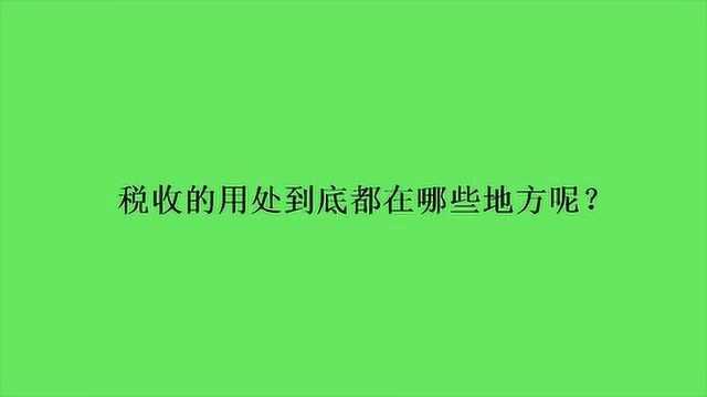 税收的用处到底都在哪些地方呢?