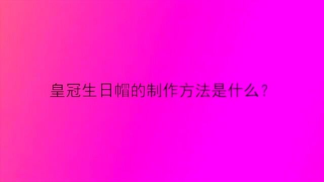 皇冠生日帽的制作方法是什么?