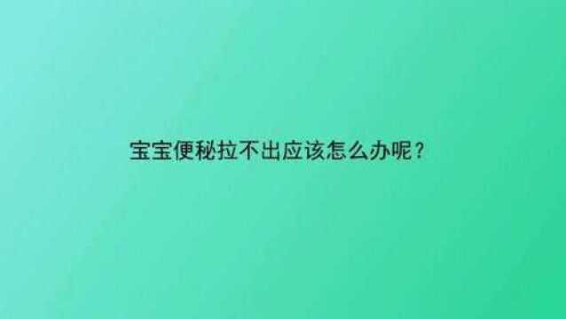 宝宝便秘拉不出应该怎么办呢?