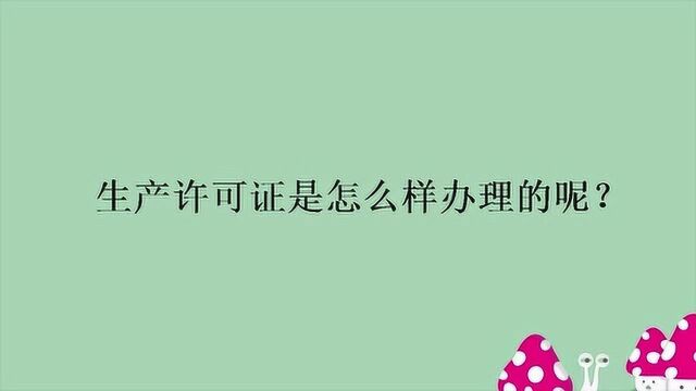 生产许可证是怎么样办理的呢?