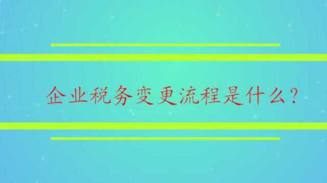 企业税务变更流程是什么?