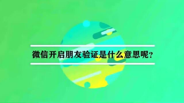 微信开启朋友验证是什么意思呢?