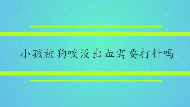 小孩被狗咬没出血需要打针吗