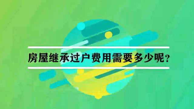 房屋继承过户费用需要多少呢?