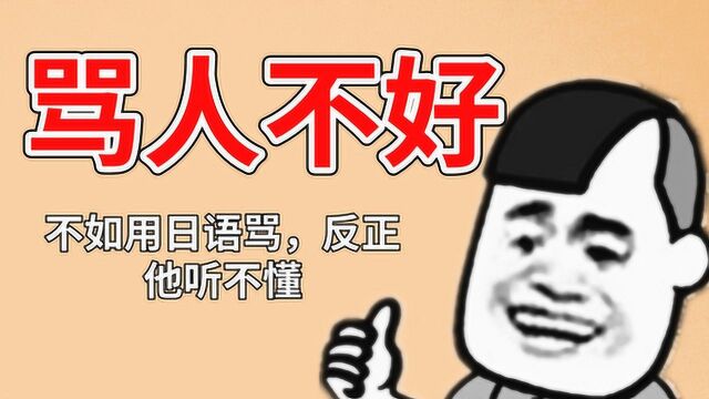 想骂人又觉得不好,那么,用日语骂他怎么样?反正他听不懂