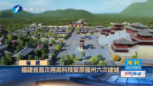 酷炫!福建省首次用高科技复原福州六次建城