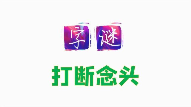 字谜:打断念头(打一字),学霸也要想一想