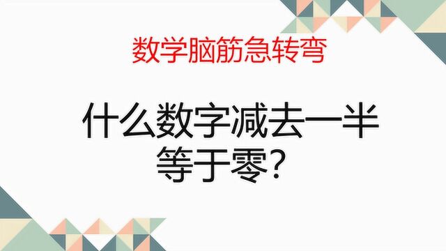 数学脑筋急转弯,什么数字减去一半,等于零?