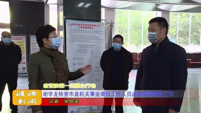 谢学龙检查市直机关事业单位工作人员返岗疫情防控工作