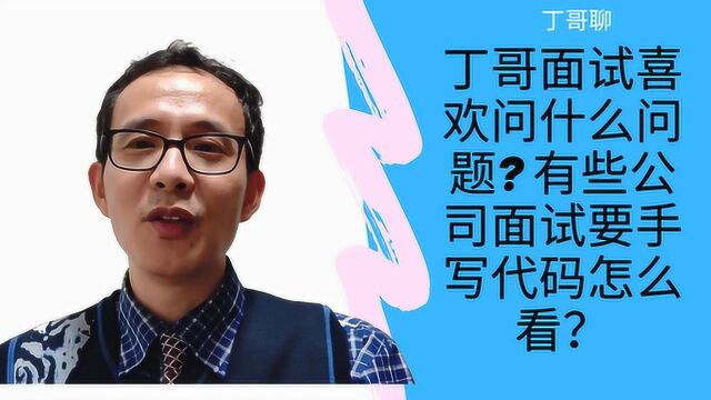 丁哥面试喜欢问什么问题 有些公司面试要手写代码怎么看?