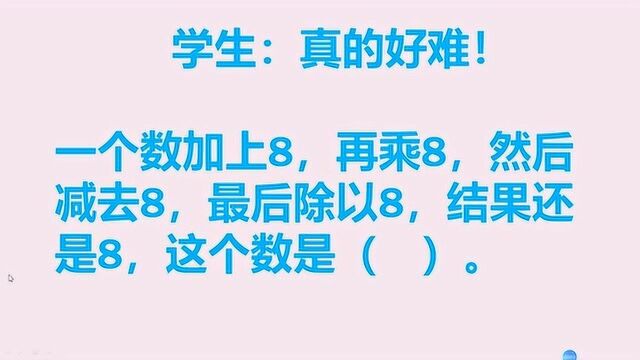 一个数加8,再乘8,然后减去8,最后除以8,结果还是8,求这个数