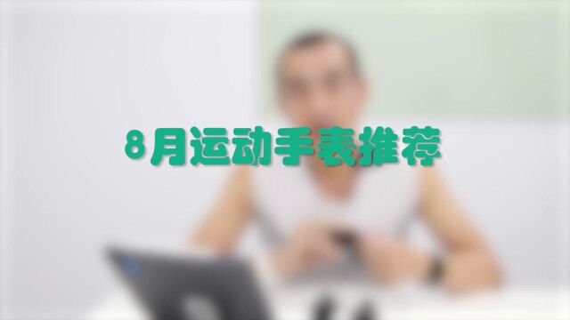 8月运动手表大搜索,你喜欢哪个?